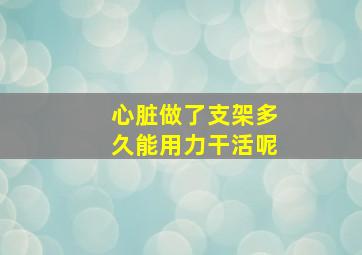 心脏做了支架多久能用力干活呢