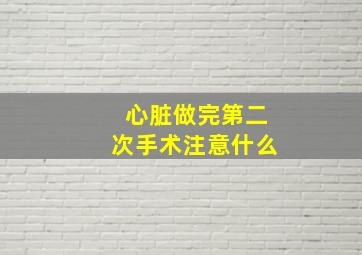 心脏做完第二次手术注意什么