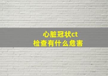 心脏冠状ct检查有什么危害