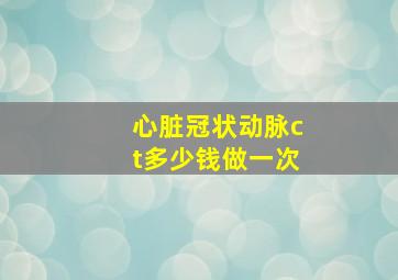 心脏冠状动脉ct多少钱做一次