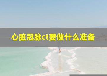 心脏冠脉ct要做什么准备