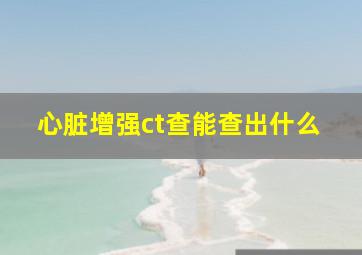 心脏增强ct查能查出什么