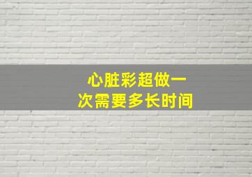 心脏彩超做一次需要多长时间