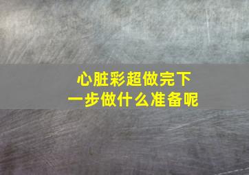 心脏彩超做完下一步做什么准备呢