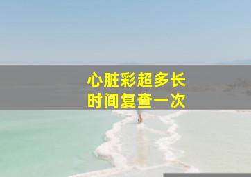 心脏彩超多长时间复查一次