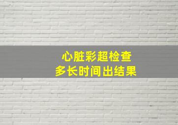 心脏彩超检查多长时间出结果