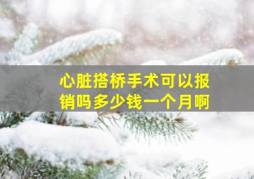 心脏搭桥手术可以报销吗多少钱一个月啊