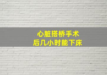 心脏搭桥手术后几小时能下床