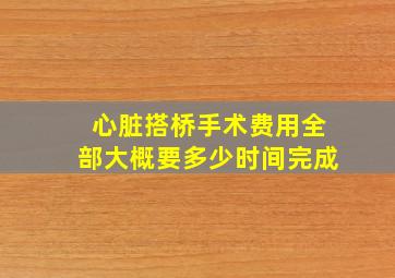 心脏搭桥手术费用全部大概要多少时间完成