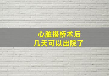 心脏搭桥术后几天可以出院了