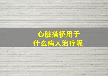 心脏搭桥用于什么病人治疗呢