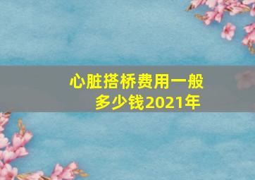 心脏搭桥费用一般多少钱2021年