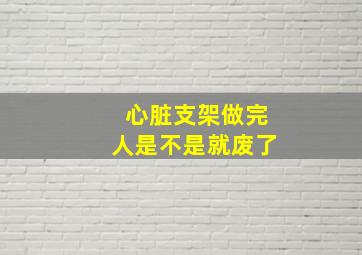 心脏支架做完人是不是就废了