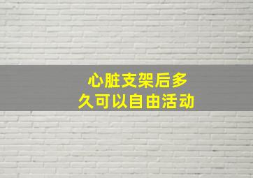 心脏支架后多久可以自由活动