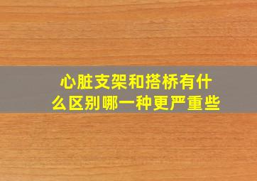 心脏支架和搭桥有什么区别哪一种更严重些