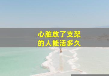 心脏放了支架的人能活多久