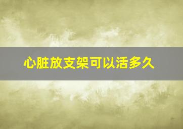 心脏放支架可以活多久