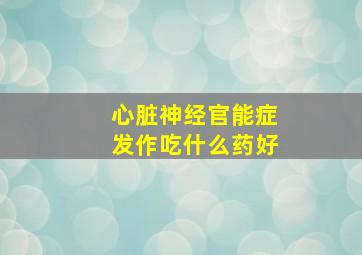 心脏神经官能症发作吃什么药好