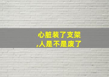 心脏装了支架,人是不是废了