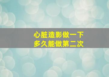 心脏造影做一下多久能做第二次