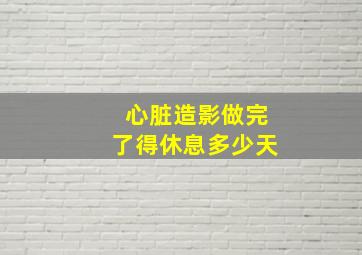 心脏造影做完了得休息多少天