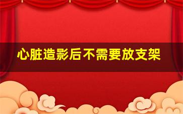 心脏造影后不需要放支架