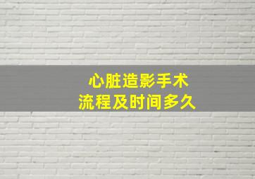 心脏造影手术流程及时间多久