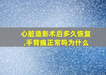 心脏造影术后多久恢复,手臂痛正常吗为什么