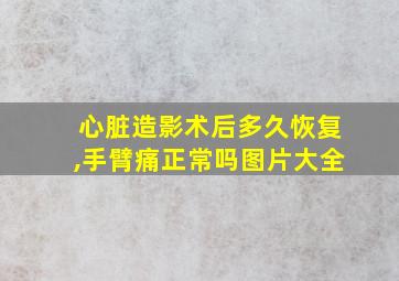 心脏造影术后多久恢复,手臂痛正常吗图片大全