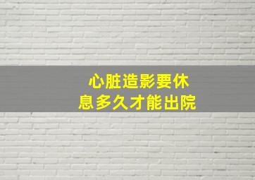 心脏造影要休息多久才能出院