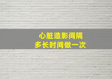 心脏造影间隔多长时间做一次