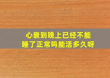 心衰到晚上已经不能睡了正常吗能活多久呀