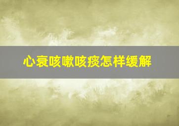 心衰咳嗽咳痰怎样缓解