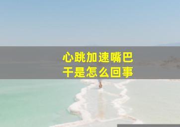 心跳加速嘴巴干是怎么回事