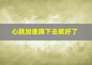 心跳加速蹲下去就好了