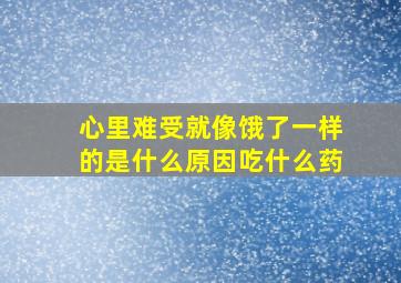 心里难受就像饿了一样的是什么原因吃什么药