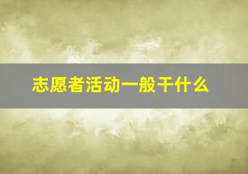 志愿者活动一般干什么