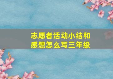 志愿者活动小结和感想怎么写三年级