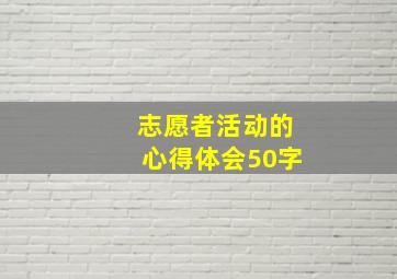 志愿者活动的心得体会50字