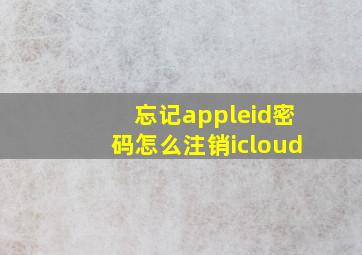 忘记appleid密码怎么注销icloud