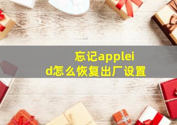 忘记appleid怎么恢复出厂设置