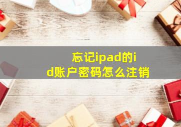 忘记ipad的id账户密码怎么注销