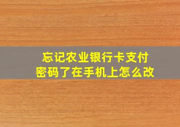 忘记农业银行卡支付密码了在手机上怎么改