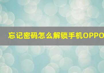 忘记密码怎么解锁手机OPPO