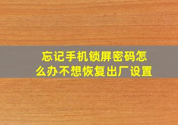 忘记手机锁屏密码怎么办不想恢复出厂设置