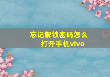 忘记解锁密码怎么打开手机vivo