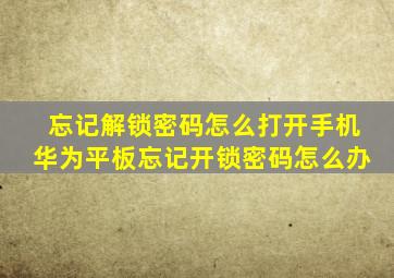 忘记解锁密码怎么打开手机华为平板忘记开锁密码怎么办