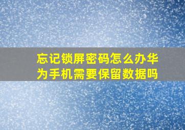 忘记锁屏密码怎么办华为手机需要保留数据吗