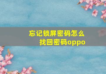 忘记锁屏密码怎么找回密码oppo