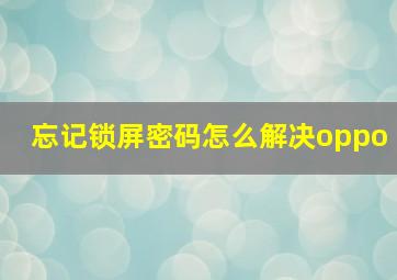 忘记锁屏密码怎么解决oppo